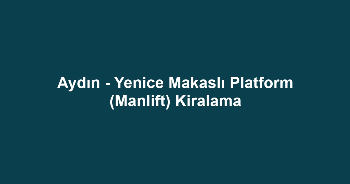 Aydın - Yenice Makaslı Platform (Manlift) Kiralama
