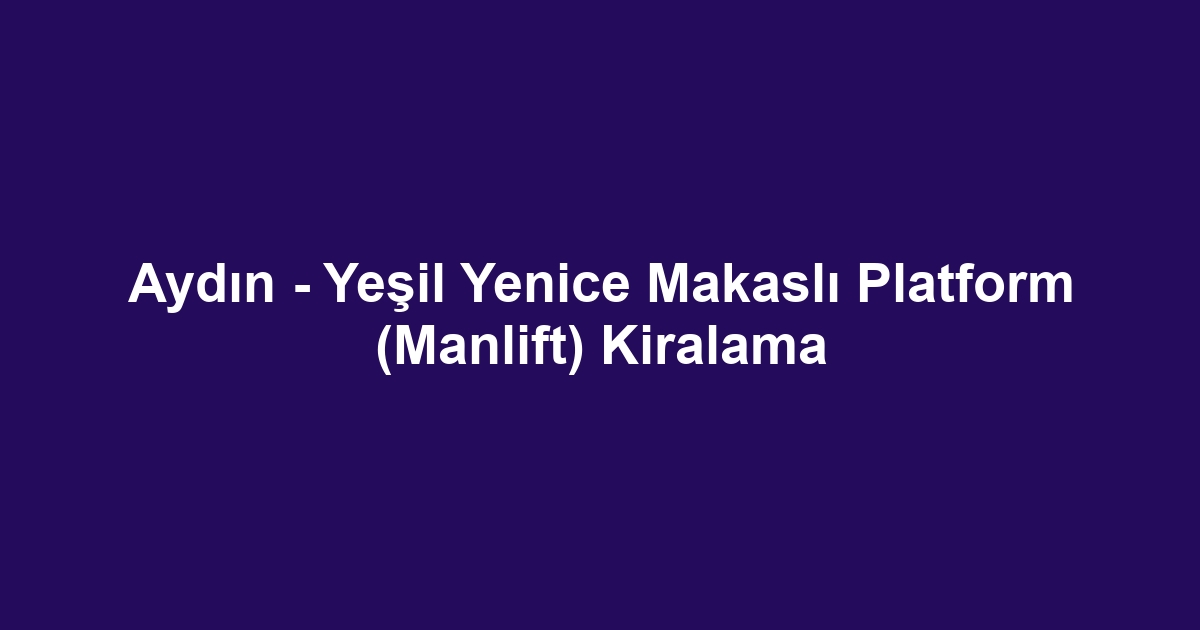 Aydın - Yeşil Yenice Makaslı Platform (Manlift) Kiralama