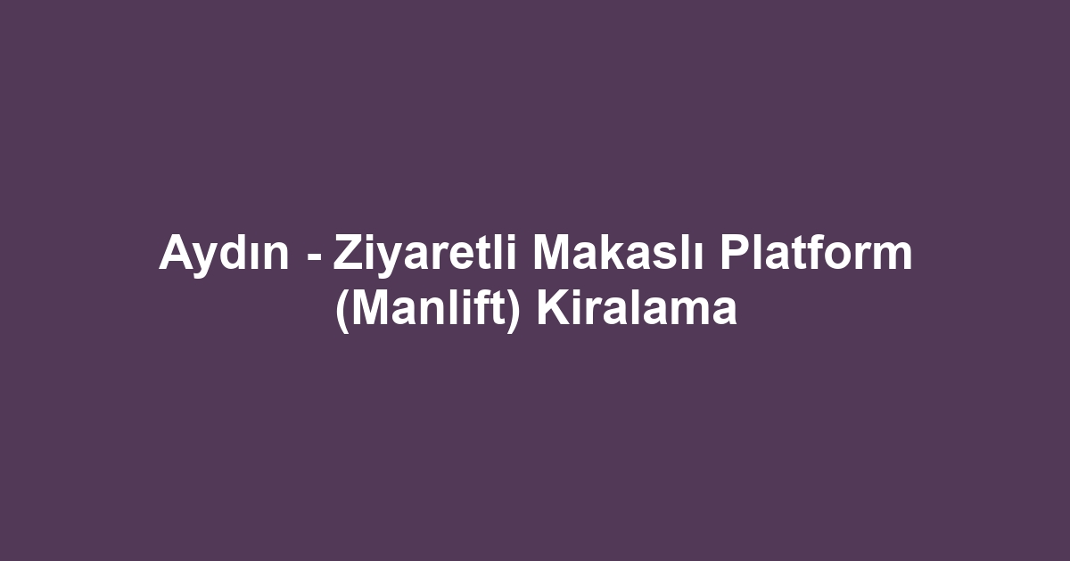 Aydın - Ziyaretli Makaslı Platform (Manlift) Kiralama