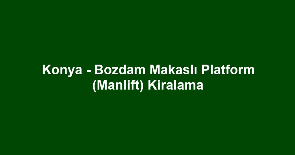 Konya - Bozdam Makaslı Platform (Manlift) Kiralama