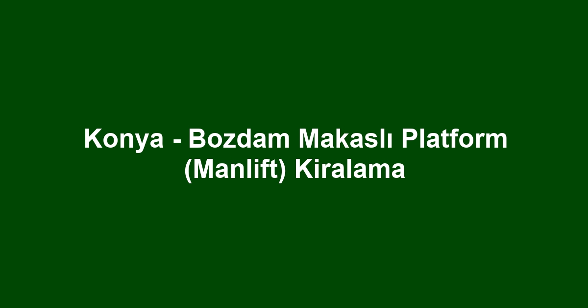 Konya - Bozdam Makaslı Platform (Manlift) Kiralama