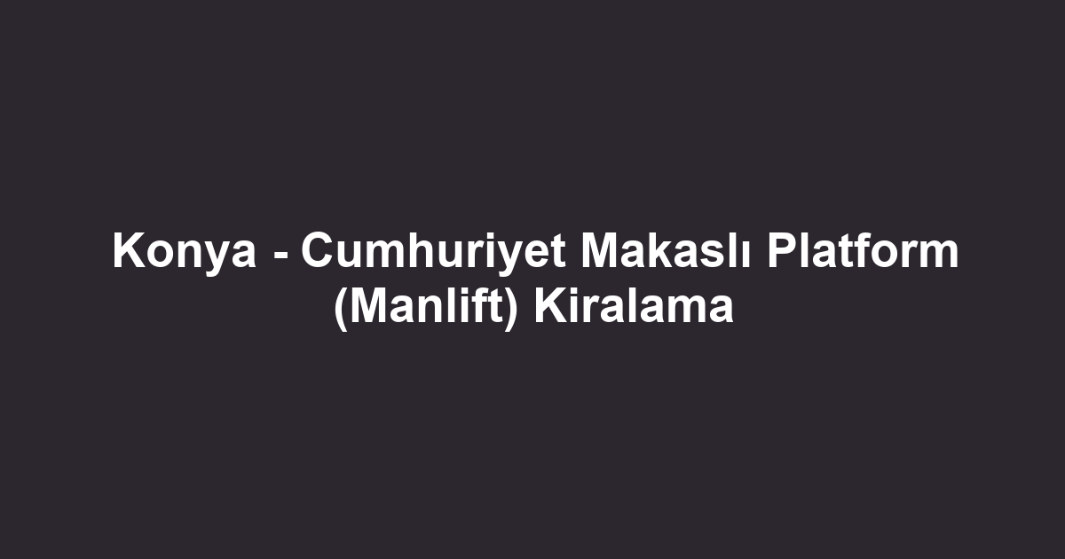 Konya - Cumhuriyet Makaslı Platform (Manlift) Kiralama
