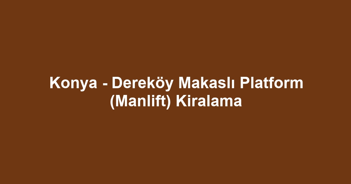 Konya - Dereköy Makaslı Platform (Manlift) Kiralama