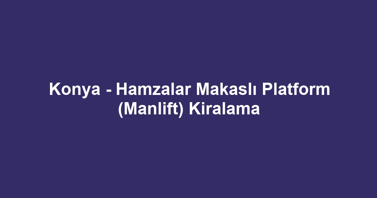 Konya - Hamzalar Makaslı Platform (Manlift) Kiralama