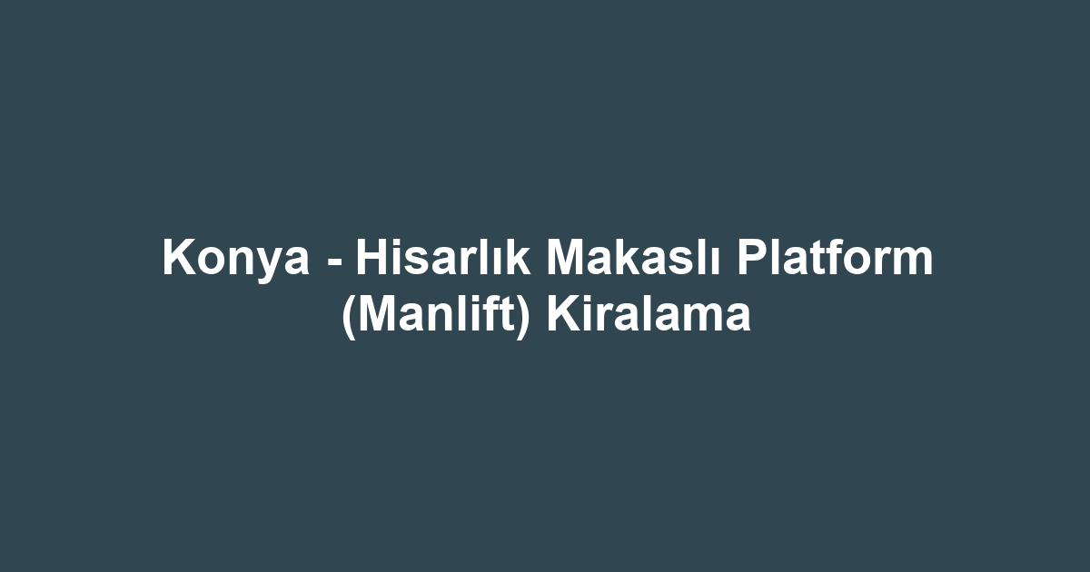 Konya - Hisarlık Makaslı Platform (Manlift) Kiralama