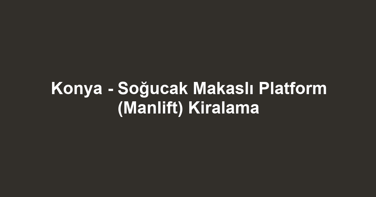 Konya - Soğucak Makaslı Platform (Manlift) Kiralama