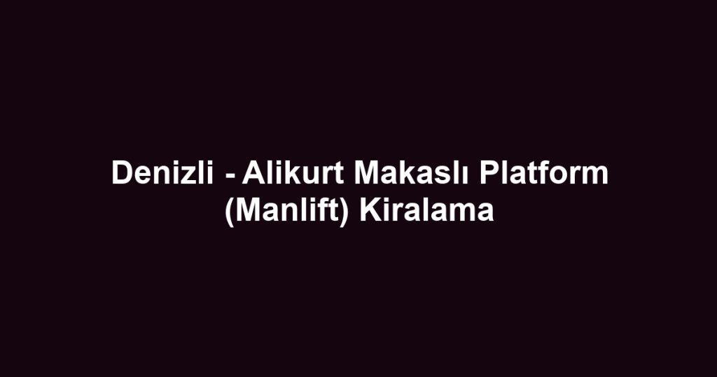 Denizli - Alikurt Makaslı Platform (Manlift) Kiralama