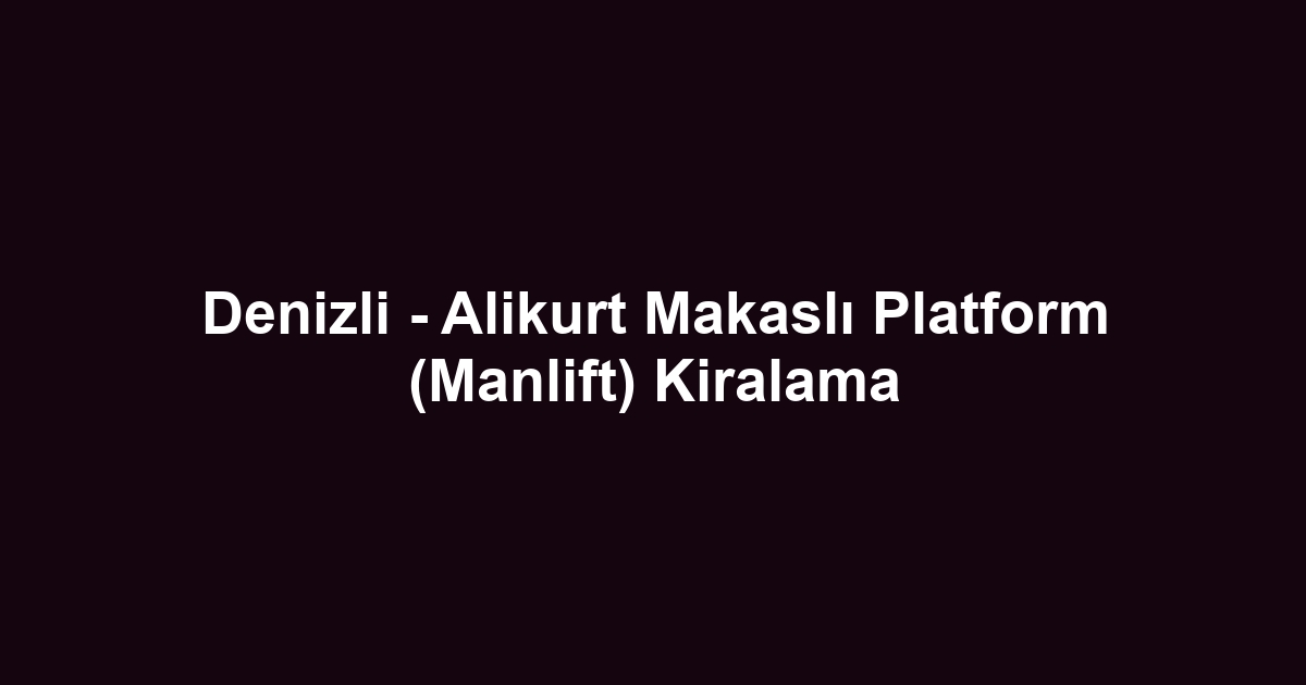 Denizli - Alikurt Makaslı Platform (Manlift) Kiralama