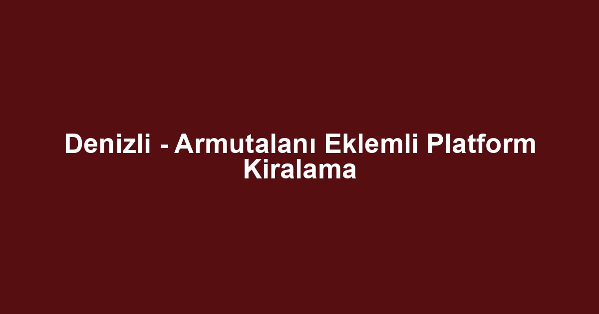 Denizli - Armutalanı Eklemli Platform Kiralama