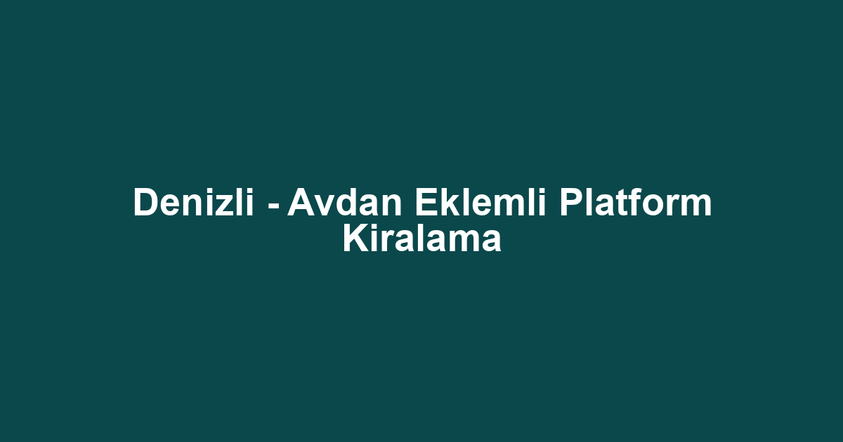 Denizli - Avdan Eklemli Platform Kiralama