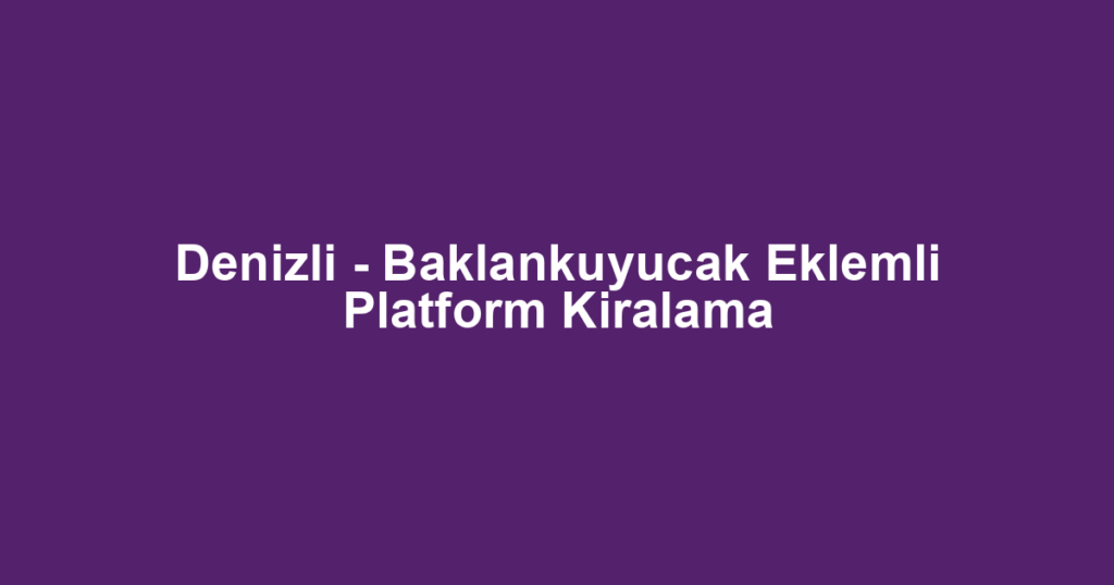 Denizli - Baklankuyucak Eklemli Platform Kiralama