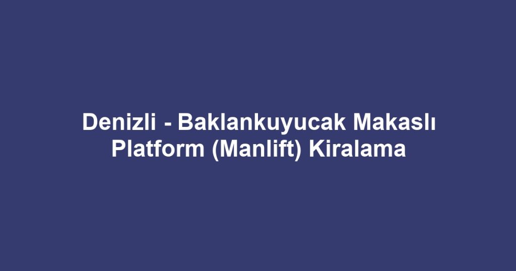 Denizli - Baklankuyucak Makaslı Platform (Manlift) Kiralama