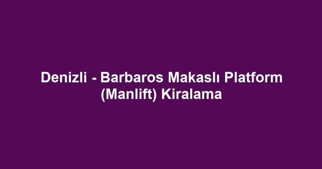 Denizli - Barbaros Makaslı Platform (Manlift) Kiralama