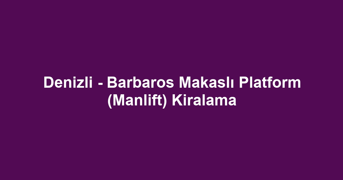 Denizli - Barbaros Makaslı Platform (Manlift) Kiralama
