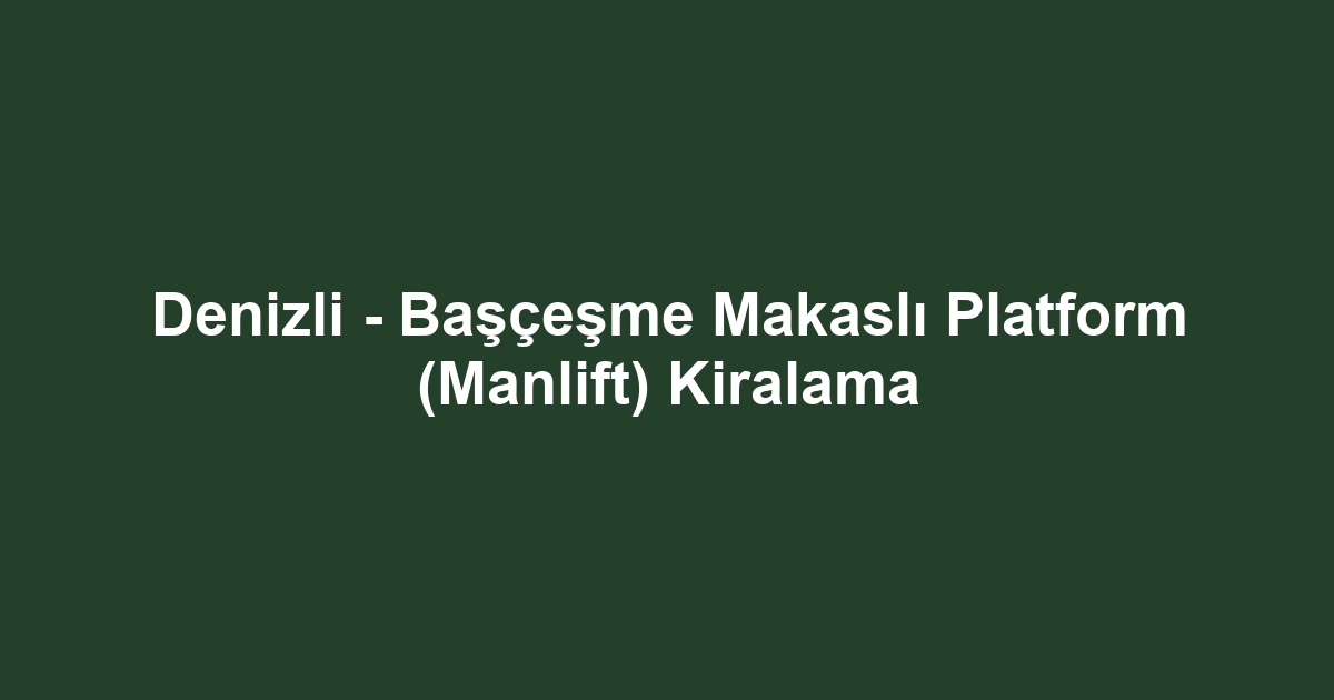 Denizli - Başçeşme Makaslı Platform (Manlift) Kiralama
