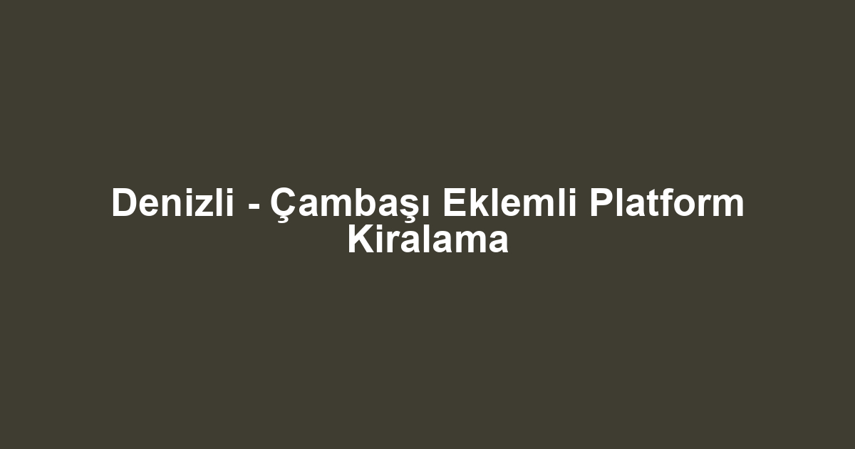 Denizli - Çambaşı Eklemli Platform Kiralama