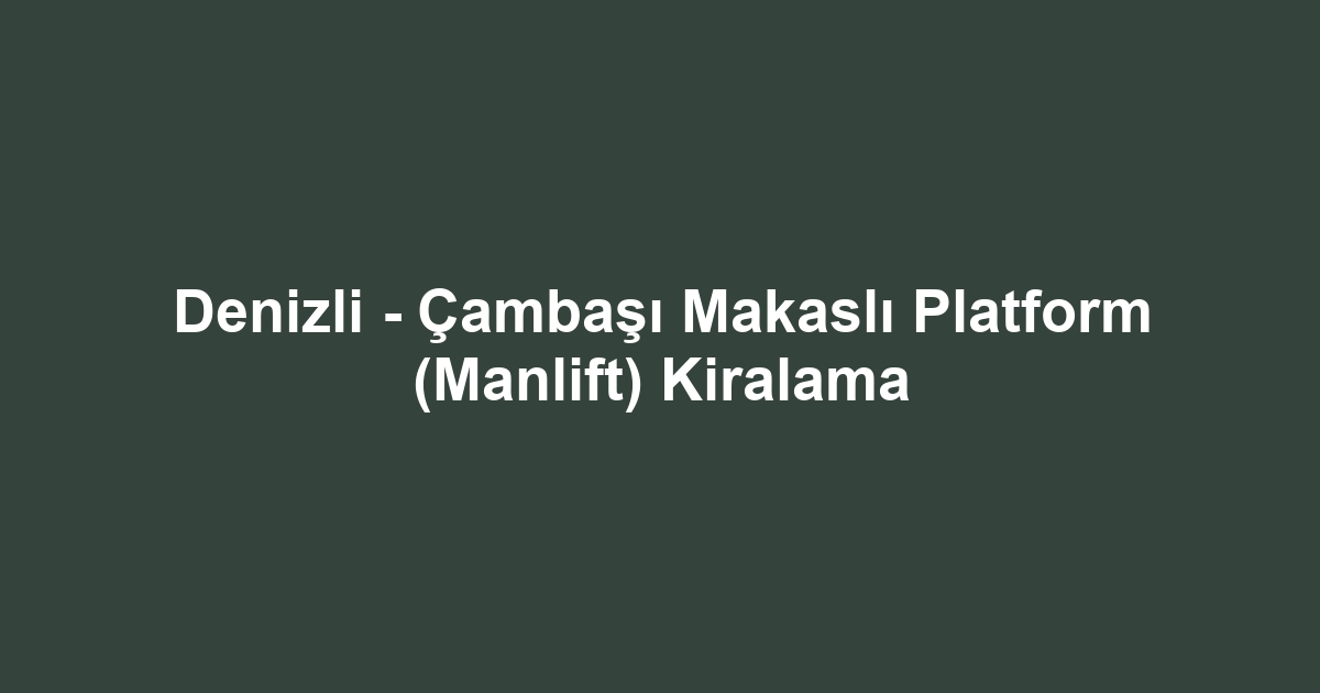 Denizli - Çambaşı Makaslı Platform (Manlift) Kiralama