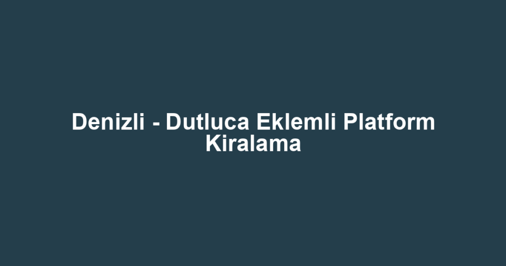 Denizli - Dutluca Eklemli Platform Kiralama