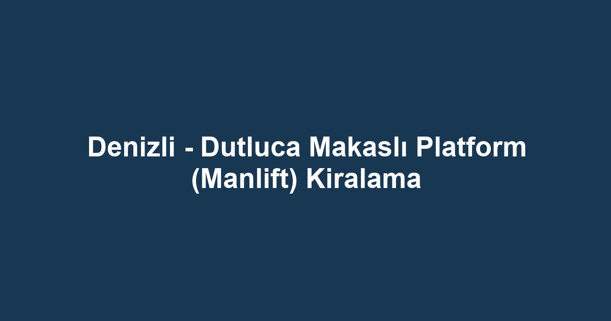 Denizli - Dutluca Makaslı Platform (Manlift) Kiralama