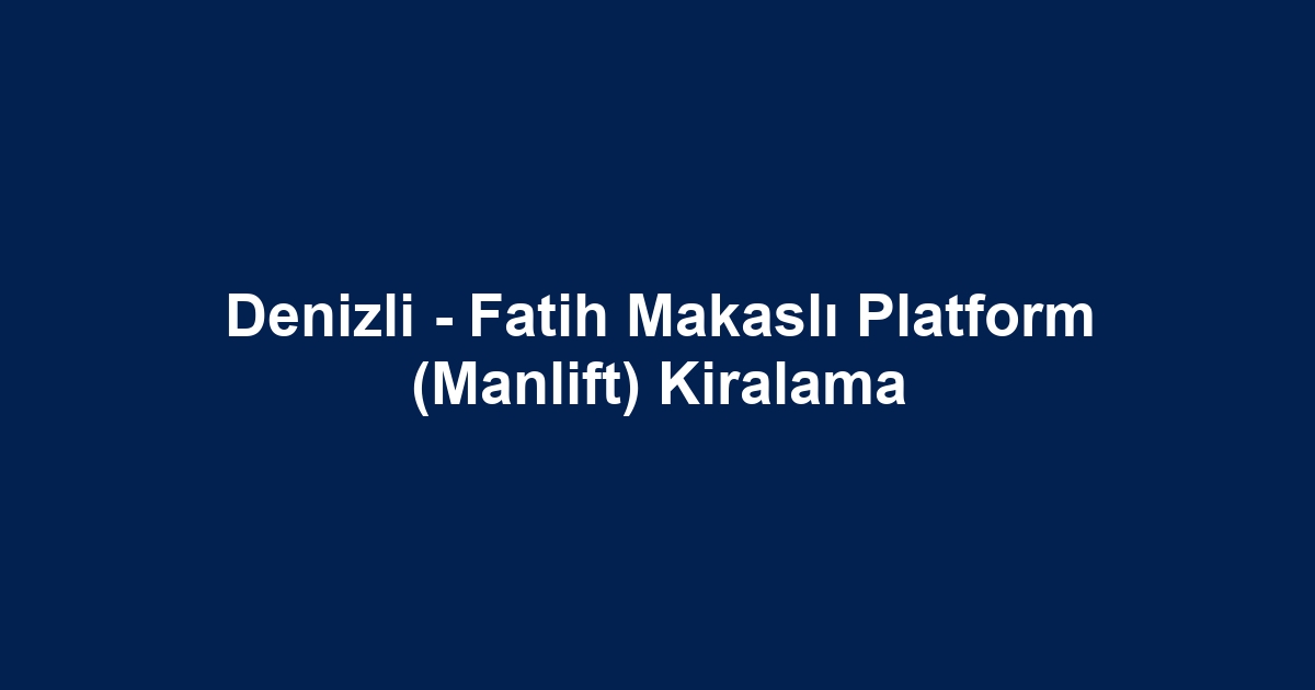 Denizli - Fatih Makaslı Platform (Manlift) Kiralama