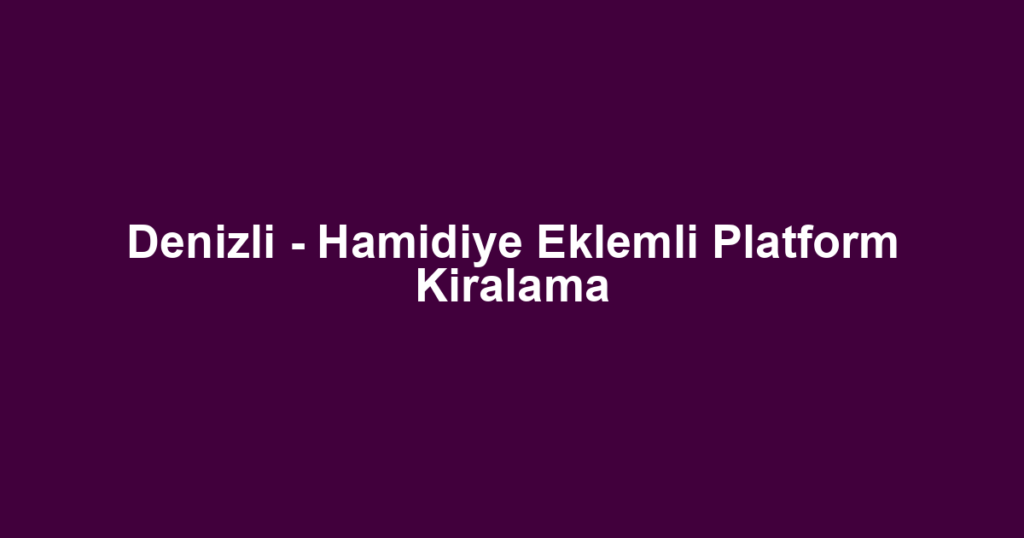 Denizli - Hamidiye Eklemli Platform Kiralama