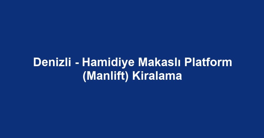 Denizli - Hamidiye Makaslı Platform (Manlift) Kiralama