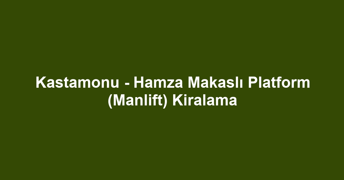 Kastamonu - Hamza Makaslı Platform (Manlift) Kiralama