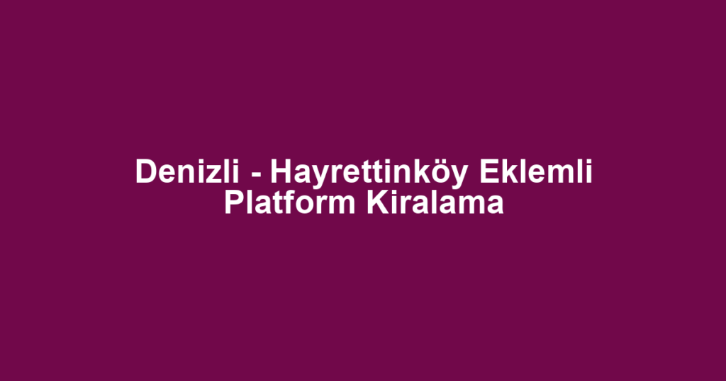 Denizli - Hayrettinköy Eklemli Platform Kiralama