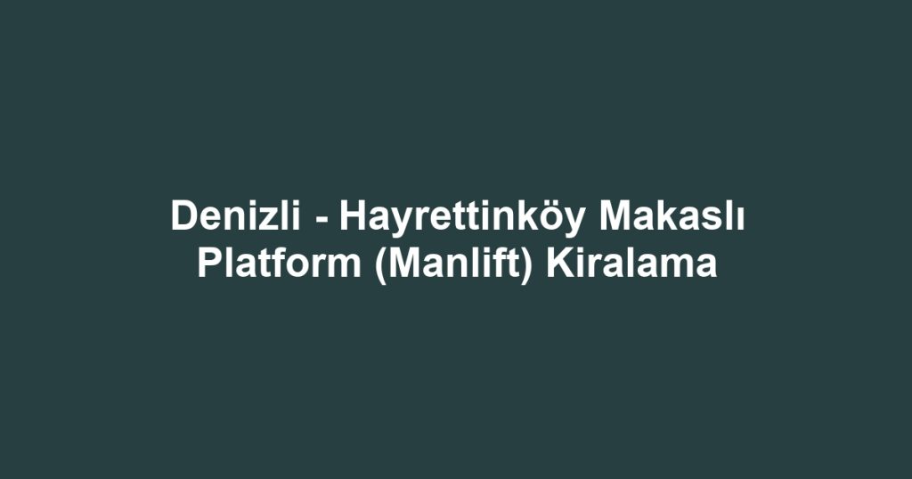 Denizli - Hayrettinköy Makaslı Platform (Manlift) Kiralama
