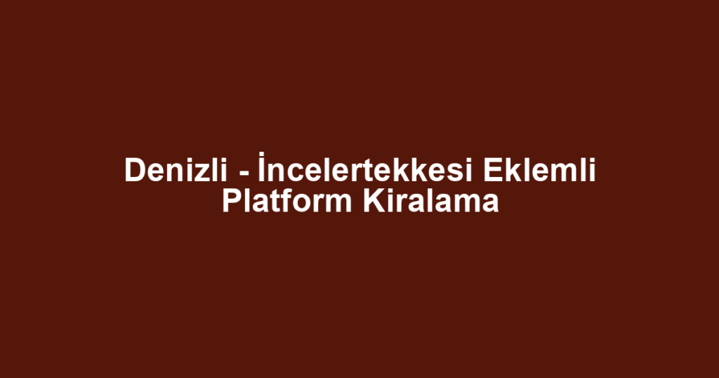 Denizli - İncelertekkesi Eklemli Platform Kiralama