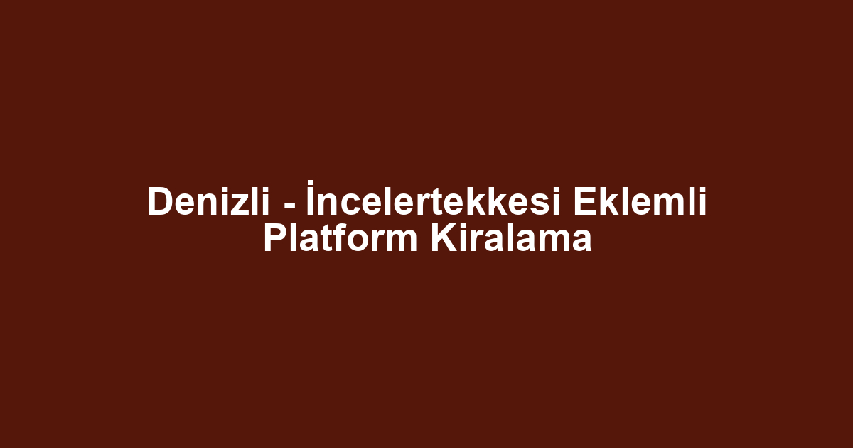 Denizli - İncelertekkesi Eklemli Platform Kiralama