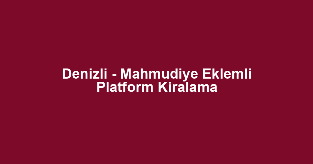 Denizli - Mahmudiye Eklemli Platform Kiralama