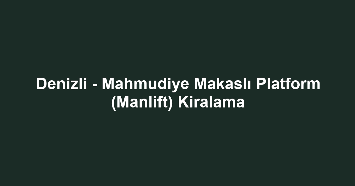 Denizli - Mahmudiye Makaslı Platform (Manlift) Kiralama