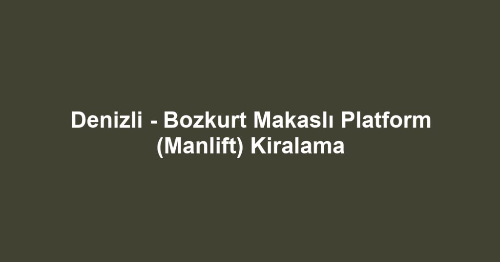 Denizli - Bozkurt Makaslı Platform (Manlift) Kiralama