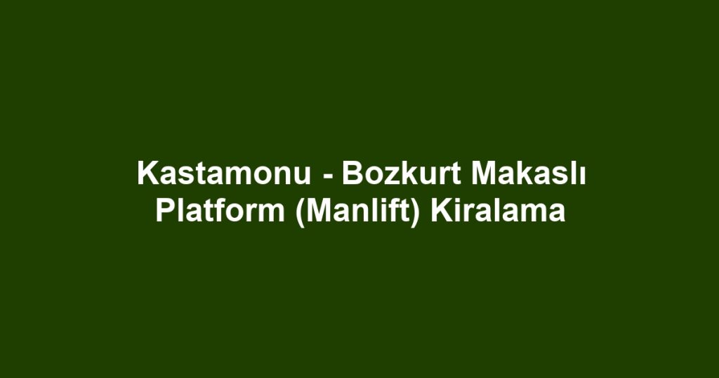 Kastamonu - Bozkurt Makaslı Platform (Manlift) Kiralama