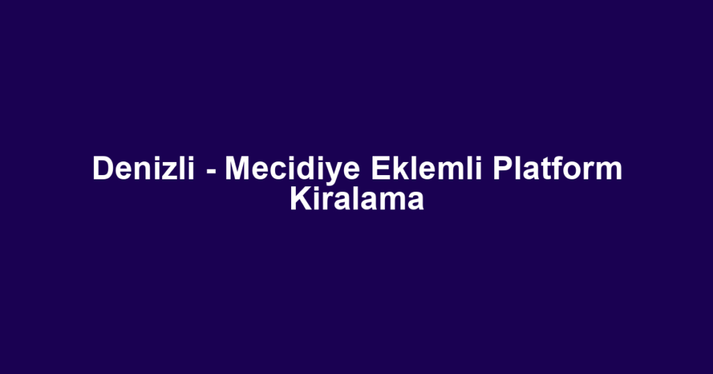 Denizli - Mecidiye Eklemli Platform Kiralama