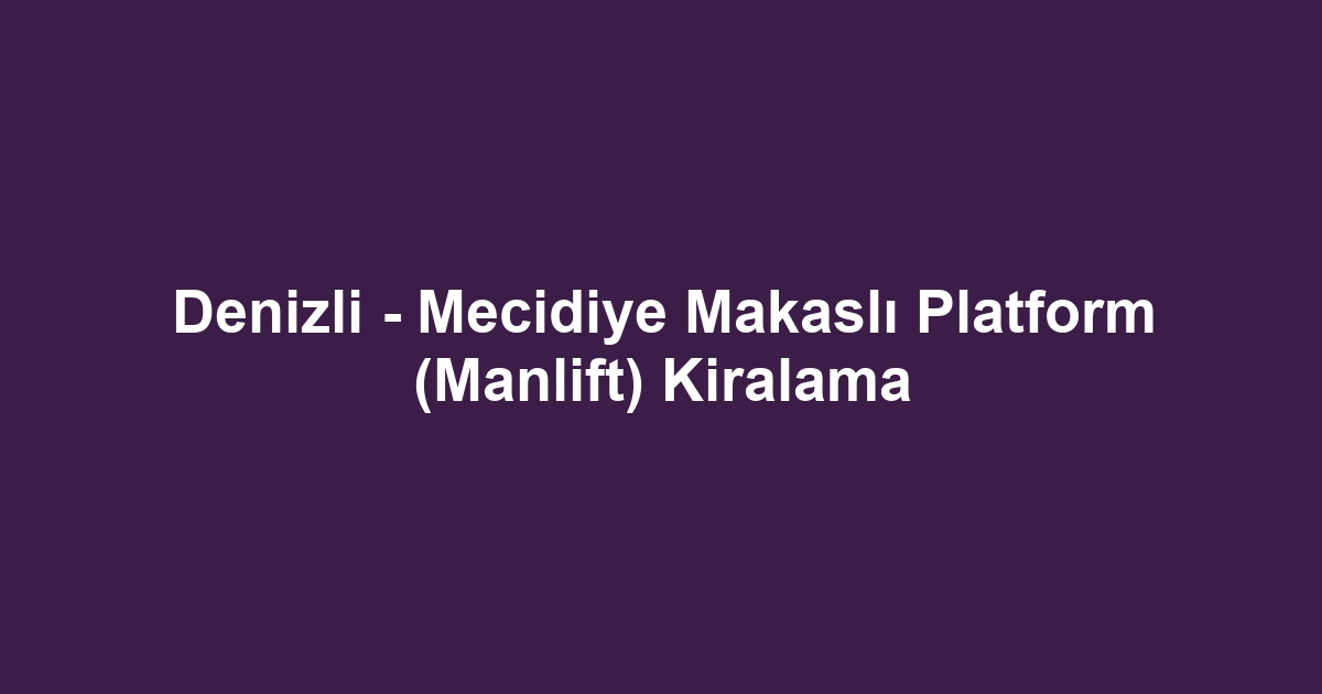 Denizli - Mecidiye Makaslı Platform (Manlift) Kiralama