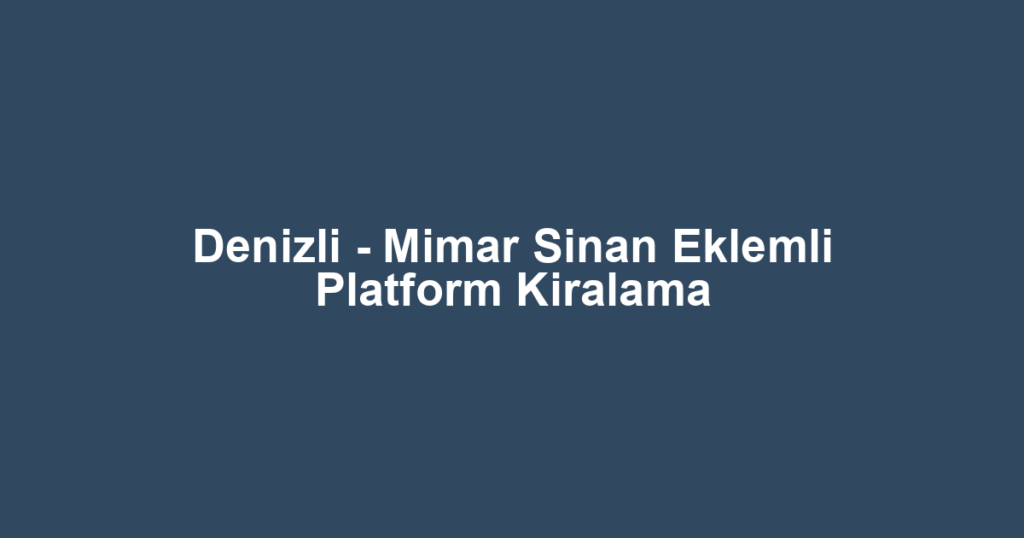 Denizli - Mimar Sinan Eklemli Platform Kiralama