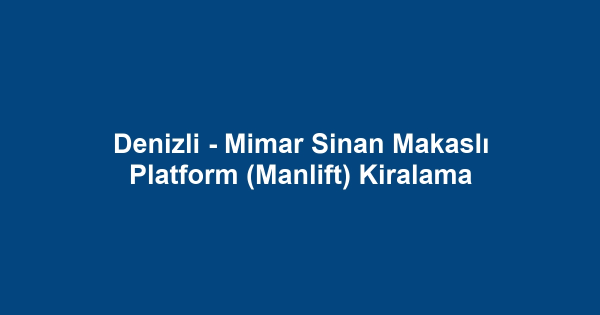 Denizli - Mimar Sinan Makaslı Platform (Manlift) Kiralama