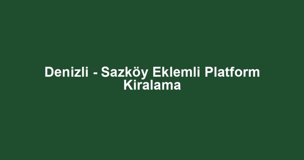 Denizli - Sazköy Eklemli Platform Kiralama