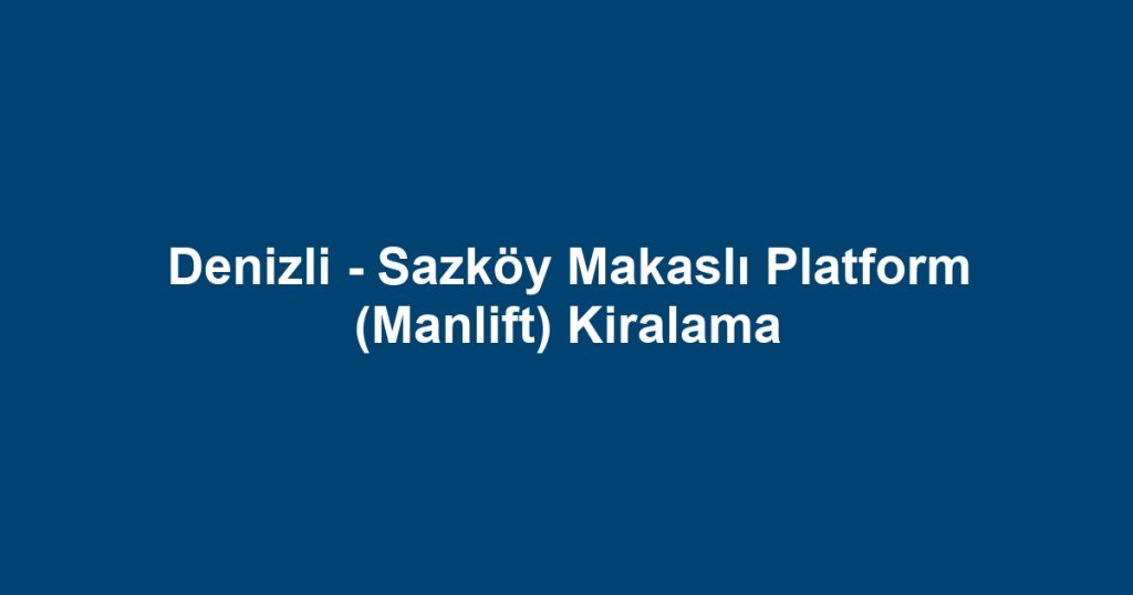 Denizli - Sazköy Makaslı Platform (Manlift) Kiralama