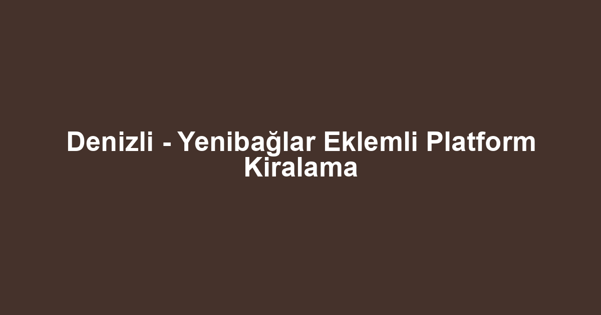 Denizli - Yenibağlar Eklemli Platform Kiralama