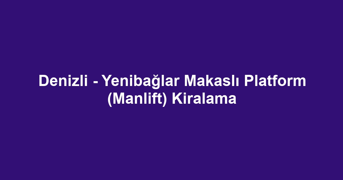 Denizli - Yenibağlar Makaslı Platform (Manlift) Kiralama