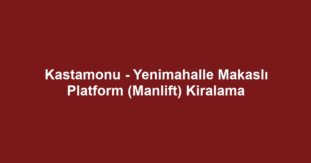 Kastamonu - Yenimahalle Makaslı Platform (Manlift) Kiralama