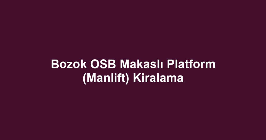 Bozok OSB Makaslı Platform (Manlift) Kiralama