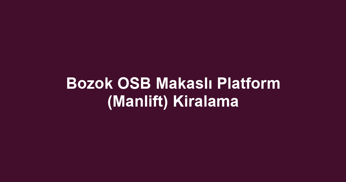 Bozok OSB Makaslı Platform (Manlift) Kiralama