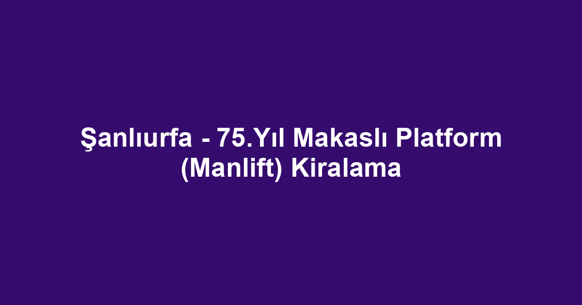 Şanlıurfa - 75.Yıl Makaslı Platform (Manlift) Kiralama