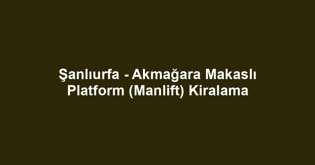 Şanlıurfa - Akmağara Makaslı Platform (Manlift) Kiralama