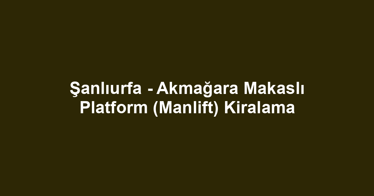 Şanlıurfa - Akmağara Makaslı Platform (Manlift) Kiralama