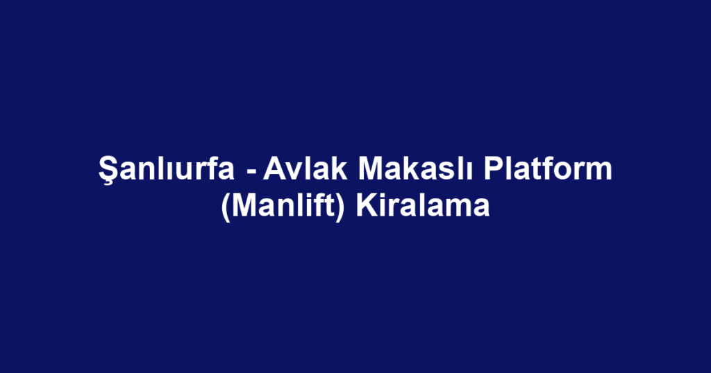 Şanlıurfa - Avlak Makaslı Platform (Manlift) Kiralama